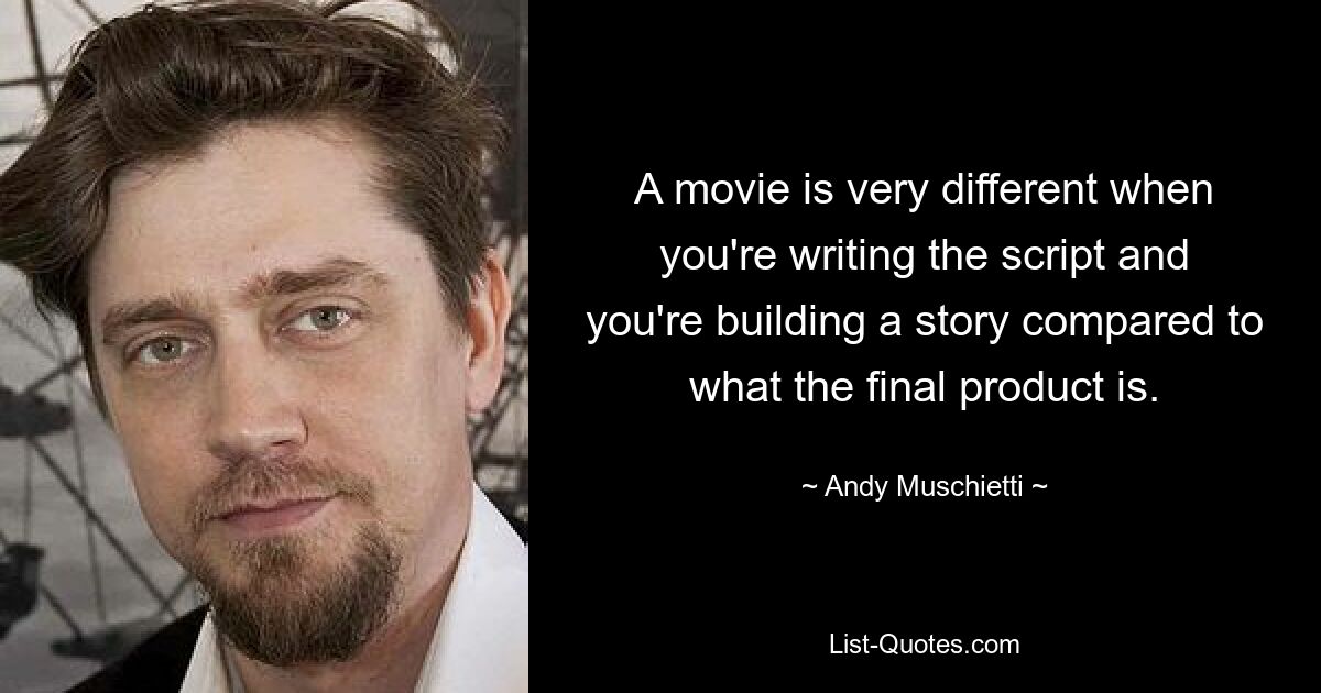 A movie is very different when you're writing the script and you're building a story compared to what the final product is. — © Andy Muschietti