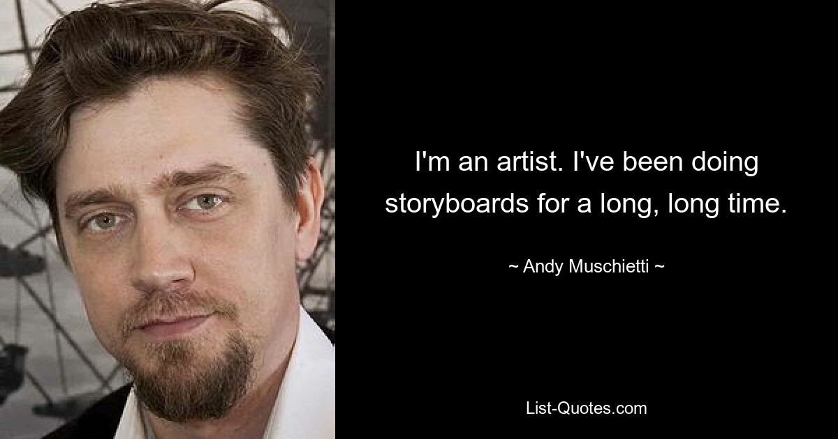 I'm an artist. I've been doing storyboards for a long, long time. — © Andy Muschietti