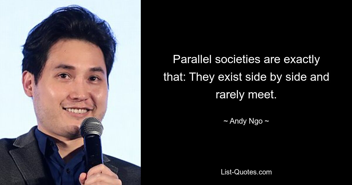 Parallel societies are exactly that: They exist side by side and rarely meet. — © Andy Ngo