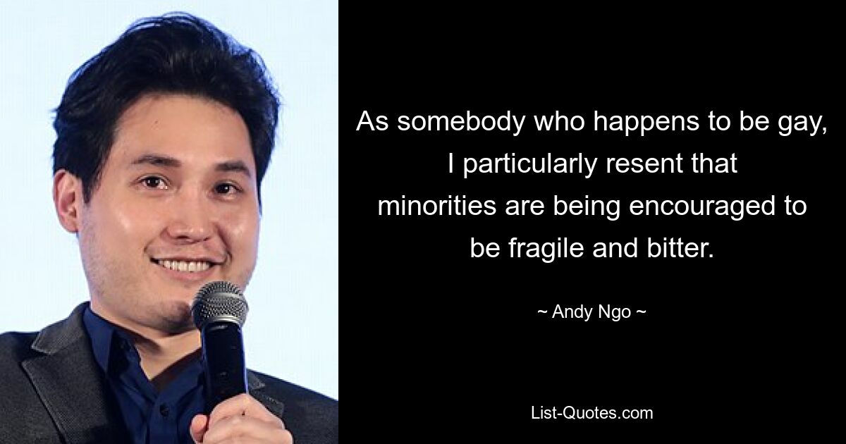 As somebody who happens to be gay, I particularly resent that minorities are being encouraged to be fragile and bitter. — © Andy Ngo