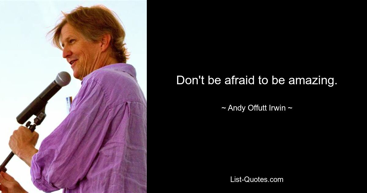 Don't be afraid to be amazing. — © Andy Offutt Irwin