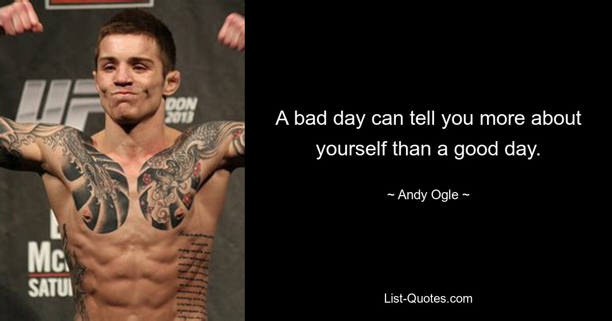 A bad day can tell you more about yourself than a good day. — © Andy Ogle