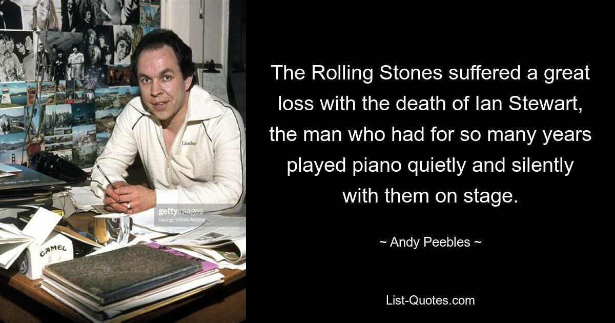 The Rolling Stones suffered a great loss with the death of Ian Stewart, the man who had for so many years played piano quietly and silently with them on stage. — © Andy Peebles