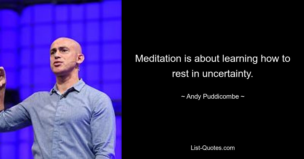 Meditation is about learning how to rest in uncertainty. — © Andy Puddicombe