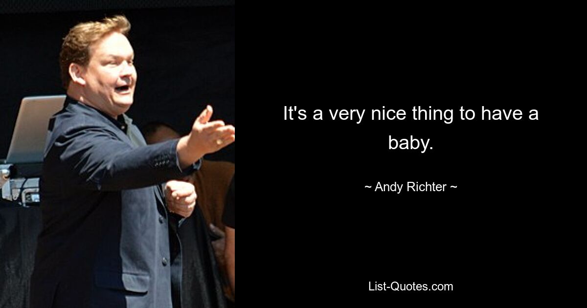 It's a very nice thing to have a baby. — © Andy Richter