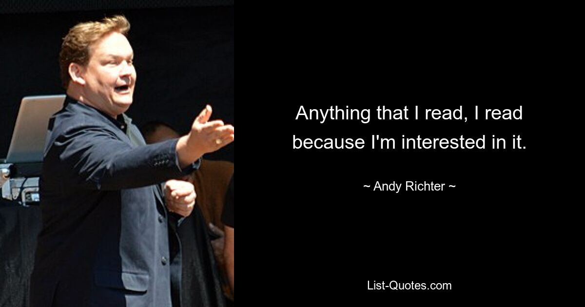 Anything that I read, I read because I'm interested in it. — © Andy Richter