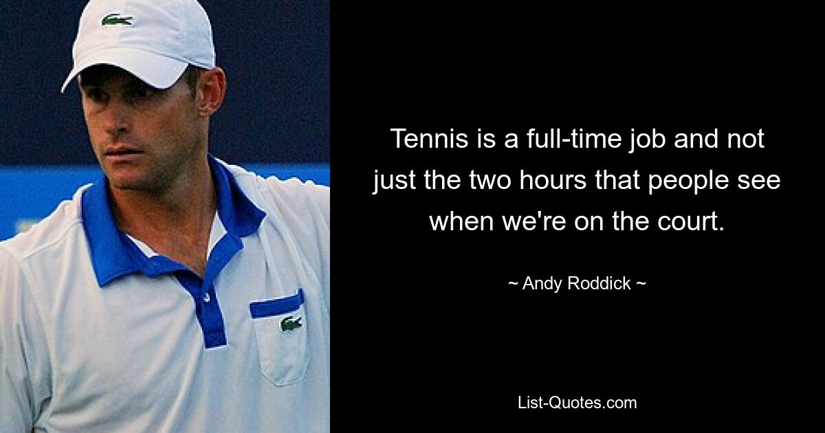 Tennis is a full-time job and not just the two hours that people see when we're on the court. — © Andy Roddick