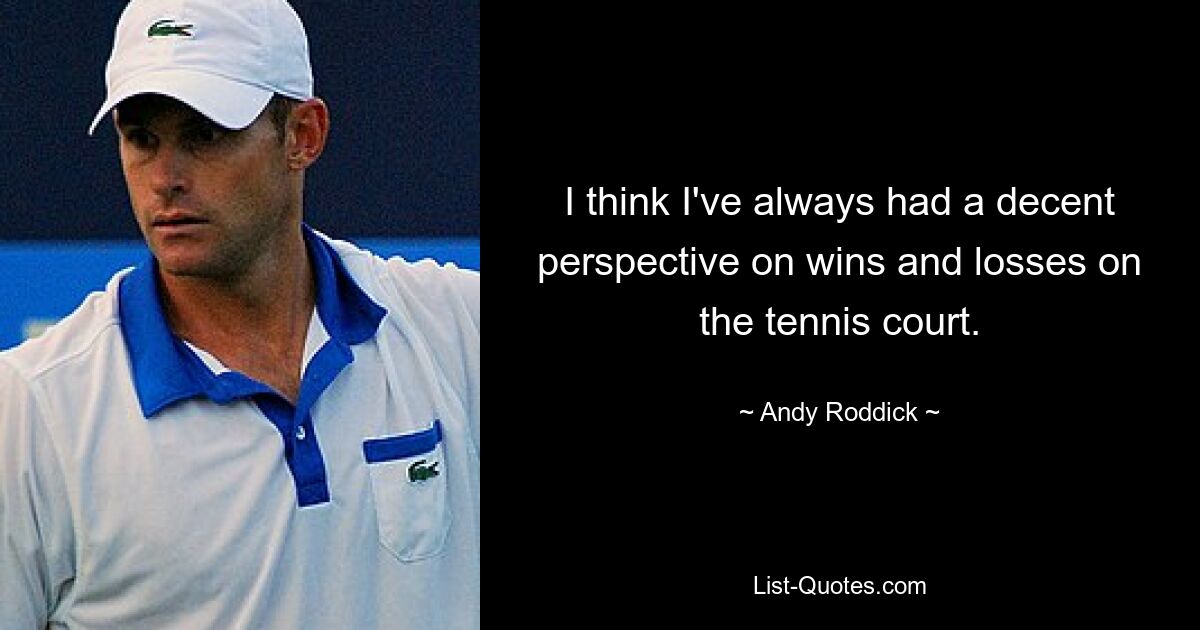 I think I've always had a decent perspective on wins and losses on the tennis court. — © Andy Roddick