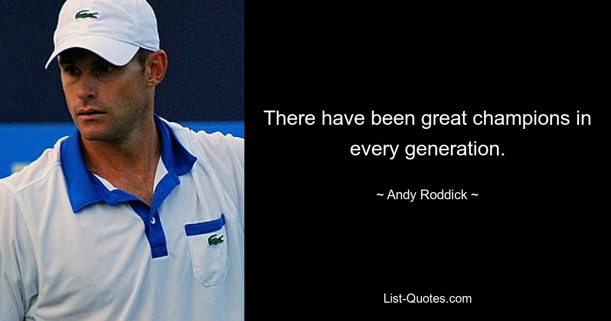 There have been great champions in every generation. — © Andy Roddick