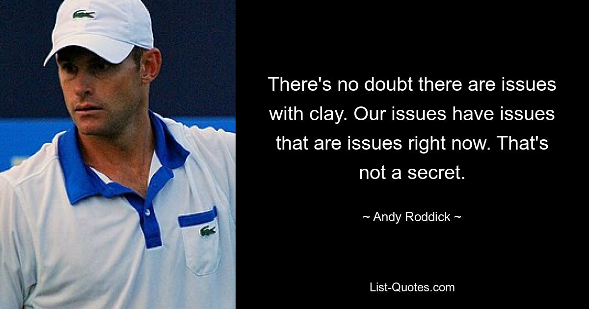 There's no doubt there are issues with clay. Our issues have issues that are issues right now. That's not a secret. — © Andy Roddick