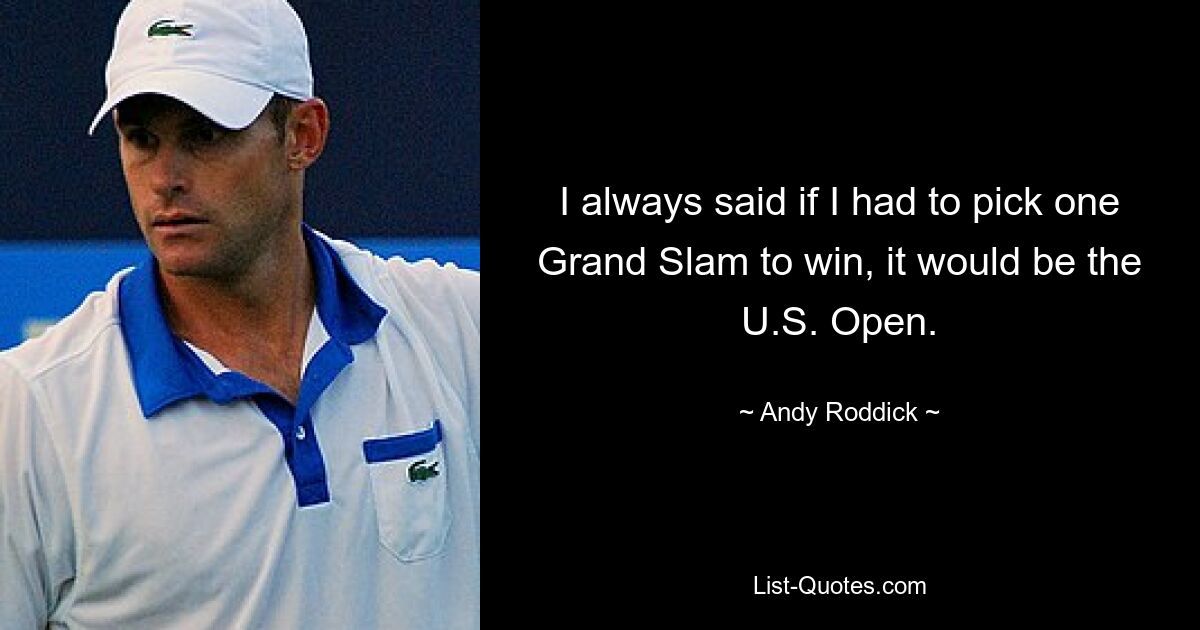 I always said if I had to pick one Grand Slam to win, it would be the U.S. Open. — © Andy Roddick