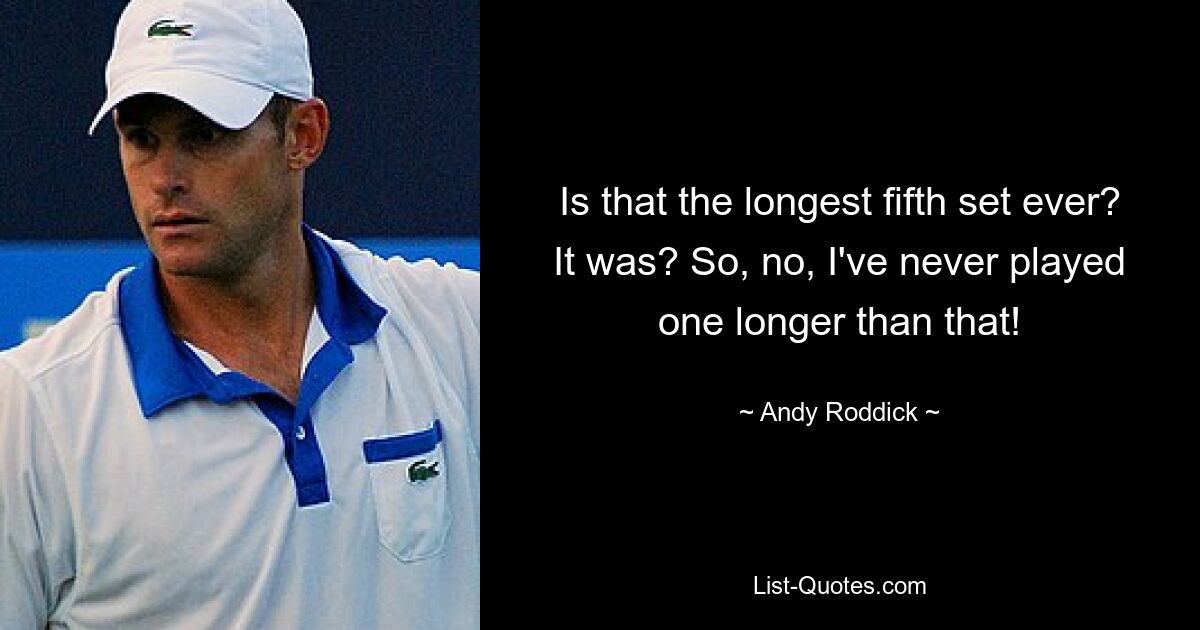 Is that the longest fifth set ever? It was? So, no, I've never played one longer than that! — © Andy Roddick