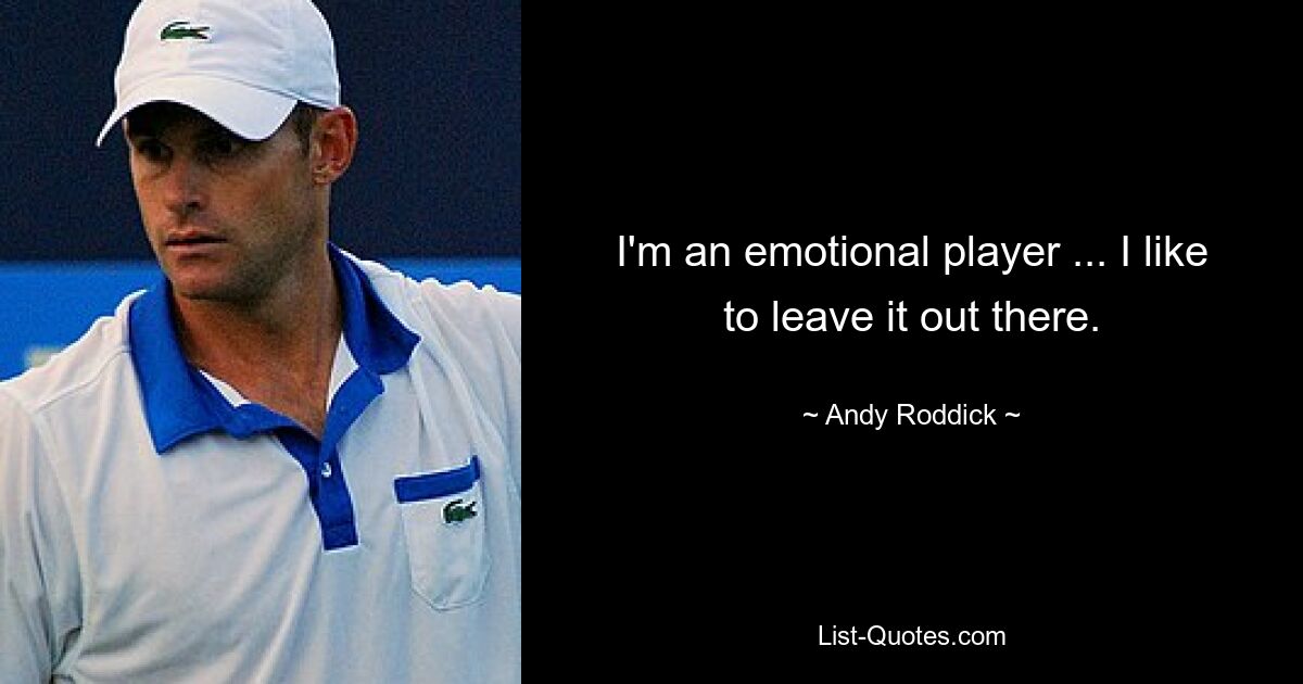 I'm an emotional player ... I like to leave it out there. — © Andy Roddick