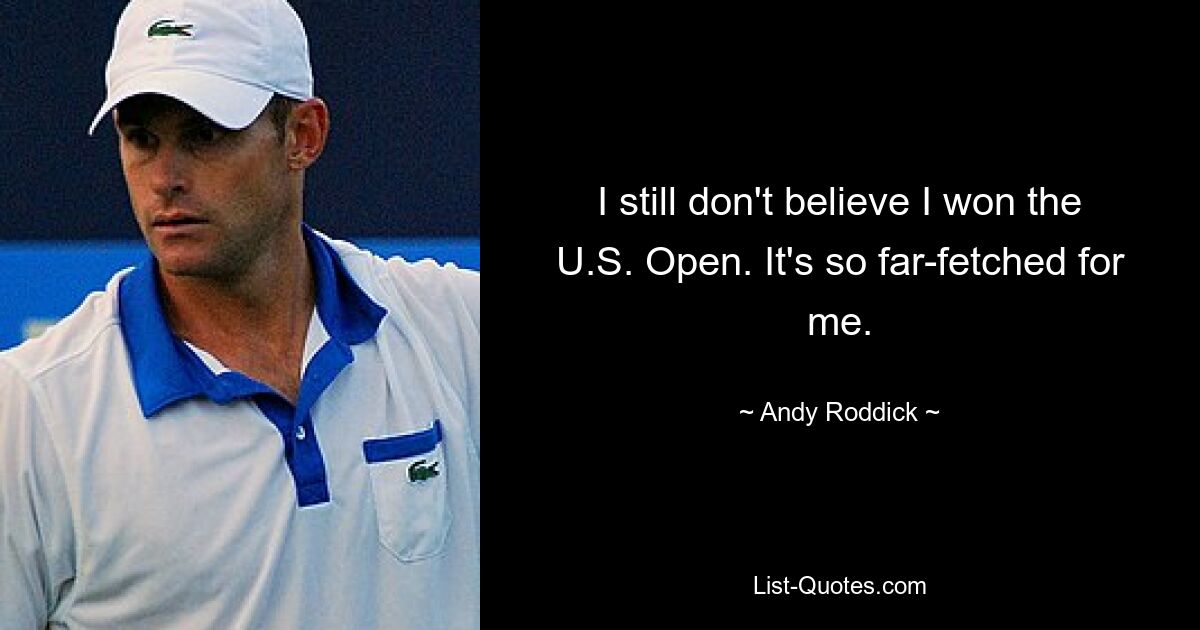 I still don't believe I won the U.S. Open. It's so far-fetched for me. — © Andy Roddick