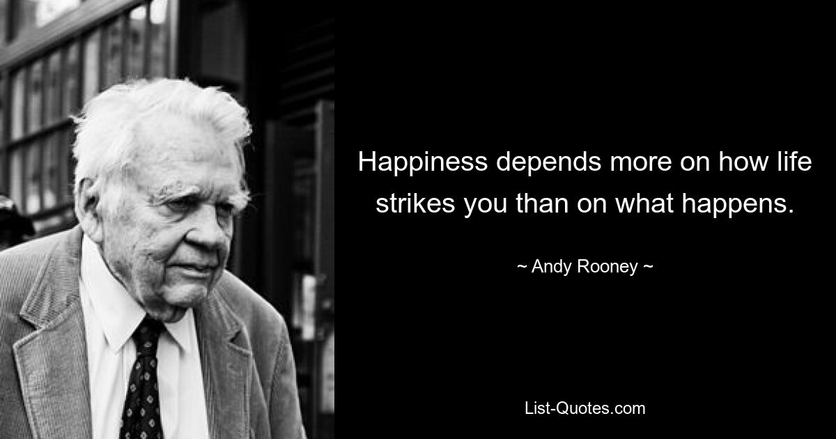 Happiness depends more on how life strikes you than on what happens. — © Andy Rooney