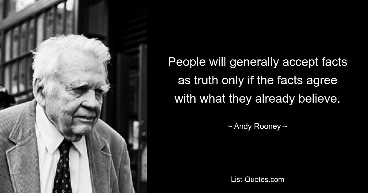 Menschen werden Fakten im Allgemeinen nur dann als Wahrheit akzeptieren, wenn die Fakten mit dem übereinstimmen, was sie bereits glauben. — © Andy Rooney