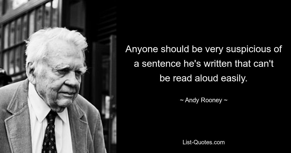 Anyone should be very suspicious of a sentence he's written that can't be read aloud easily. — © Andy Rooney