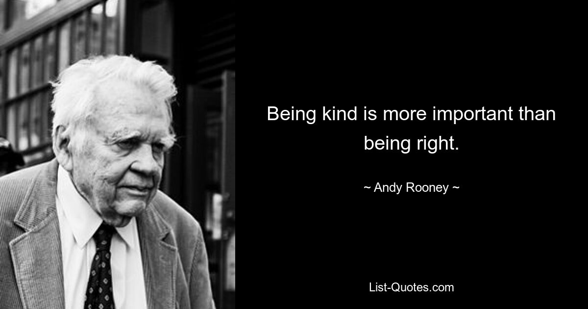 Being kind is more important than being right. — © Andy Rooney