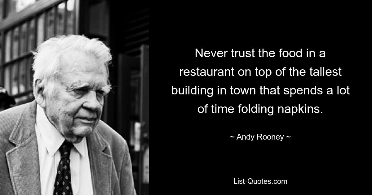 Never trust the food in a restaurant on top of the tallest building in town that spends a lot of time folding napkins. — © Andy Rooney