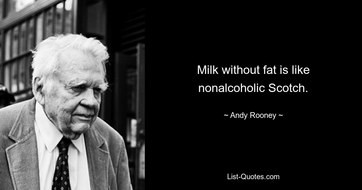 Milk without fat is like nonalcoholic Scotch. — © Andy Rooney