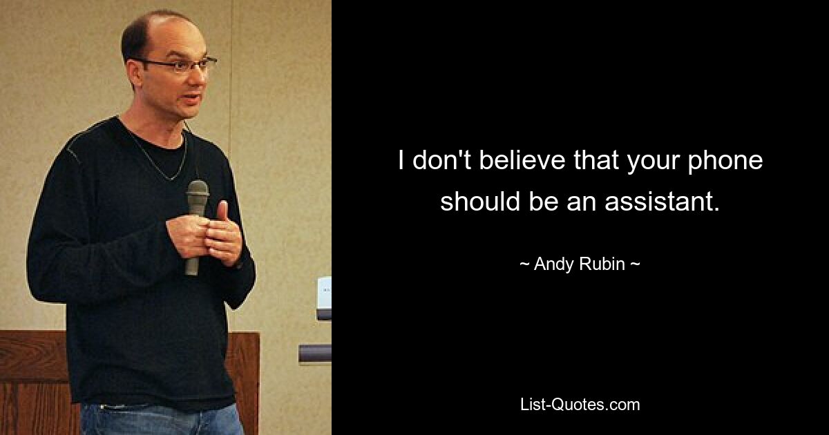 I don't believe that your phone should be an assistant. — © Andy Rubin