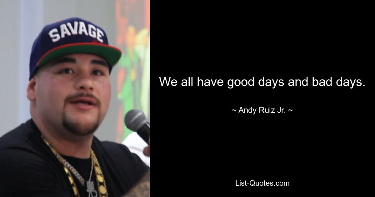 We all have good days and bad days. — © Andy Ruiz Jr.