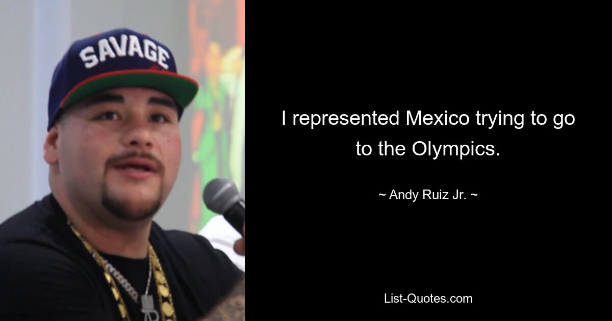 I represented Mexico trying to go to the Olympics. — © Andy Ruiz Jr.