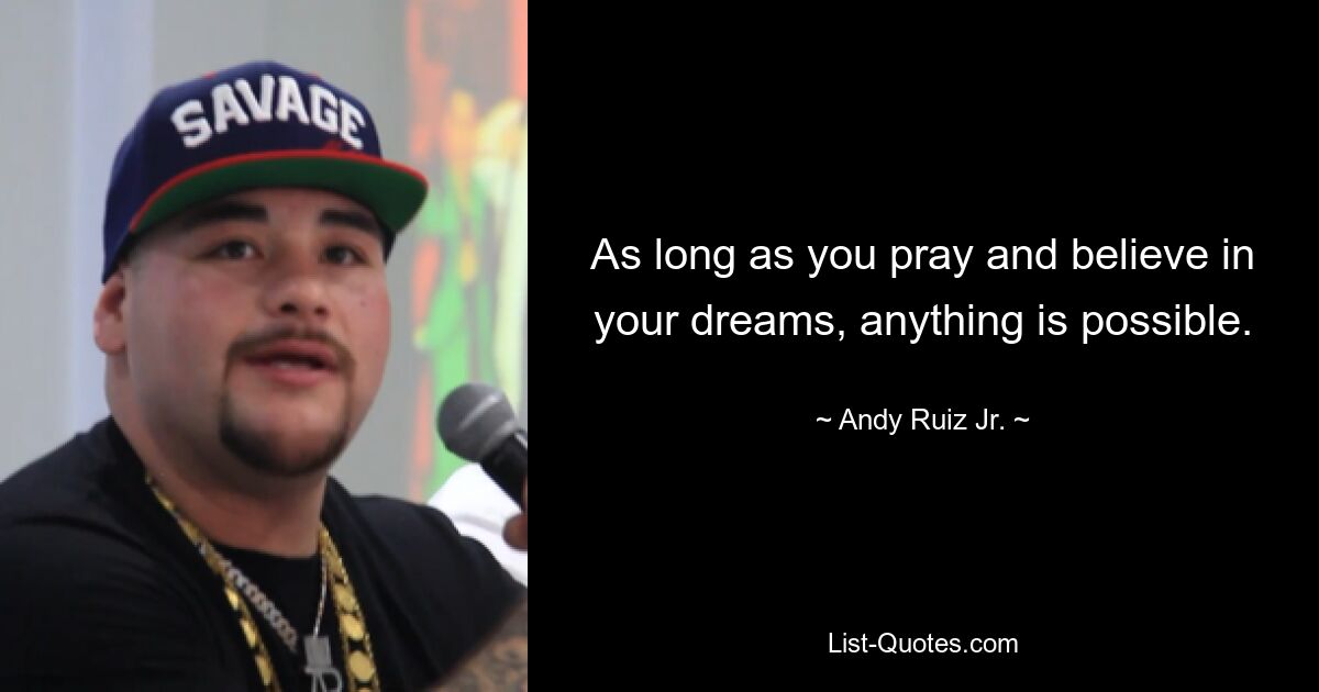 As long as you pray and believe in your dreams, anything is possible. — © Andy Ruiz Jr.