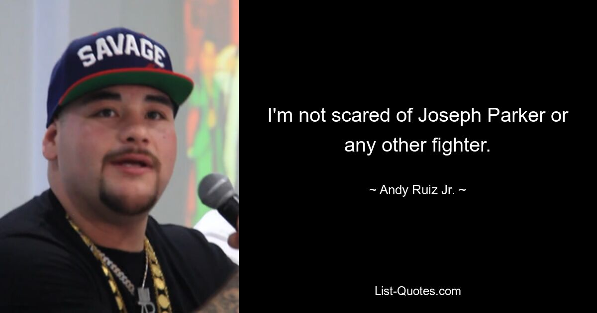 I'm not scared of Joseph Parker or any other fighter. — © Andy Ruiz Jr.