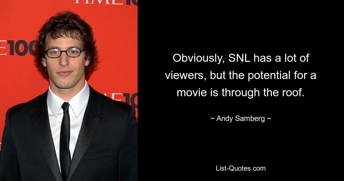 Obviously, SNL has a lot of viewers, but the potential for a movie is through the roof. — © Andy Samberg