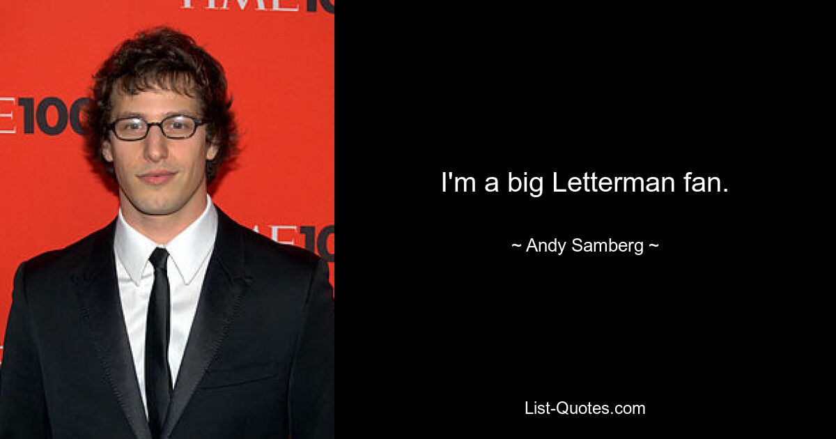 I'm a big Letterman fan. — © Andy Samberg