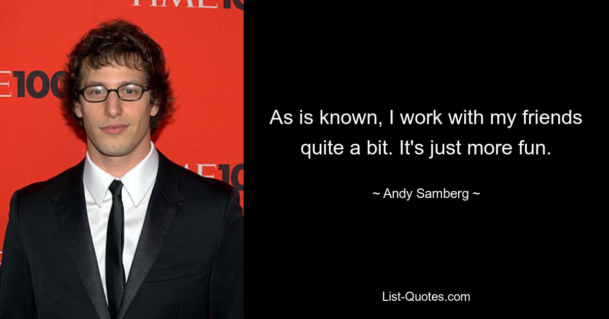 As is known, I work with my friends quite a bit. It's just more fun. — © Andy Samberg