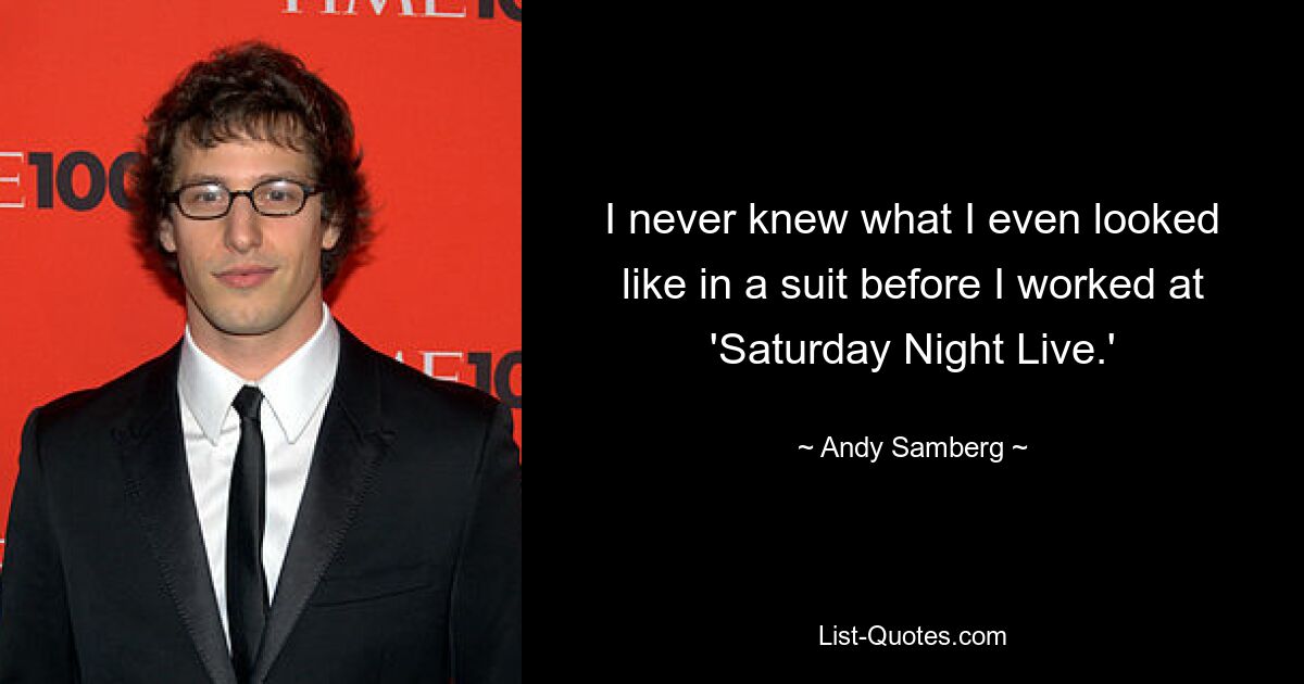 I never knew what I even looked like in a suit before I worked at 'Saturday Night Live.' — © Andy Samberg