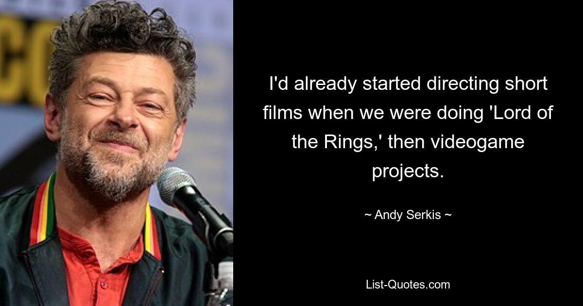 I'd already started directing short films when we were doing 'Lord of the Rings,' then videogame projects. — © Andy Serkis