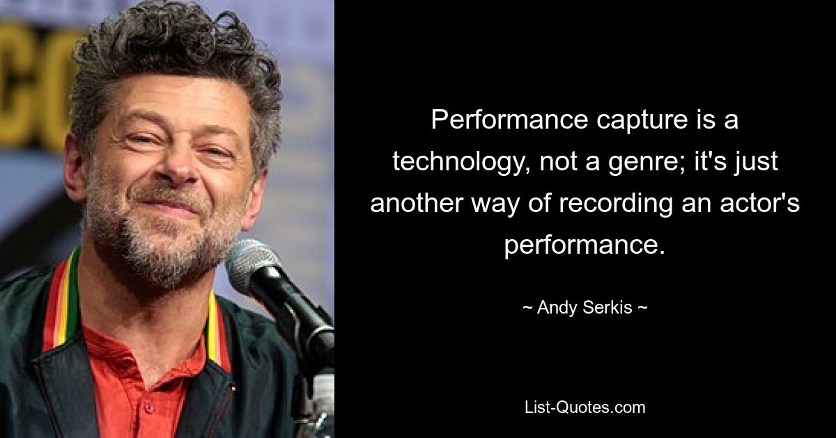 Performance Capture ist eine Technologie, kein Genre; Es ist lediglich eine andere Möglichkeit, die Leistung eines Schauspielers aufzuzeichnen. — © Andy Serkis