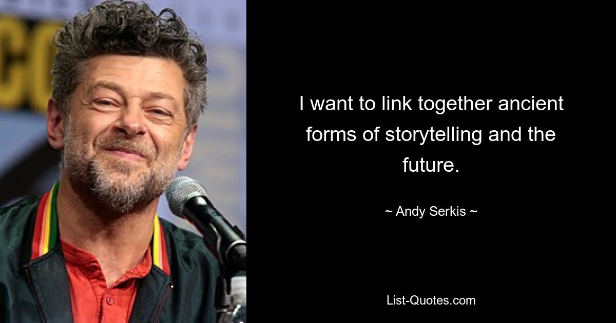 I want to link together ancient forms of storytelling and the future. — © Andy Serkis