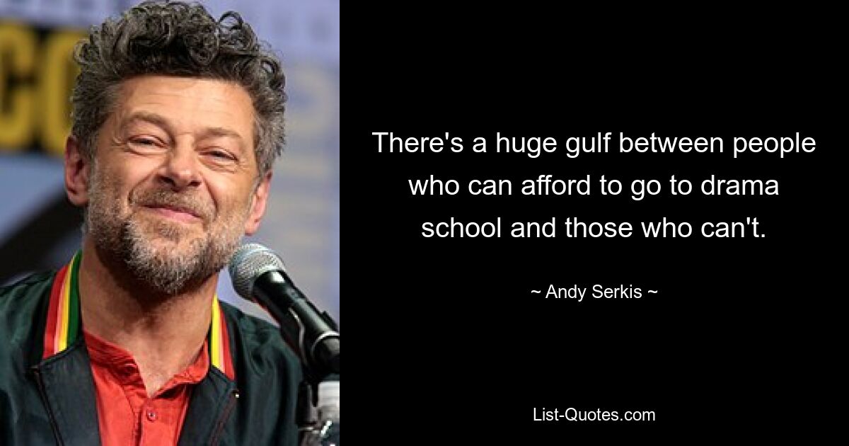 There's a huge gulf between people who can afford to go to drama school and those who can't. — © Andy Serkis