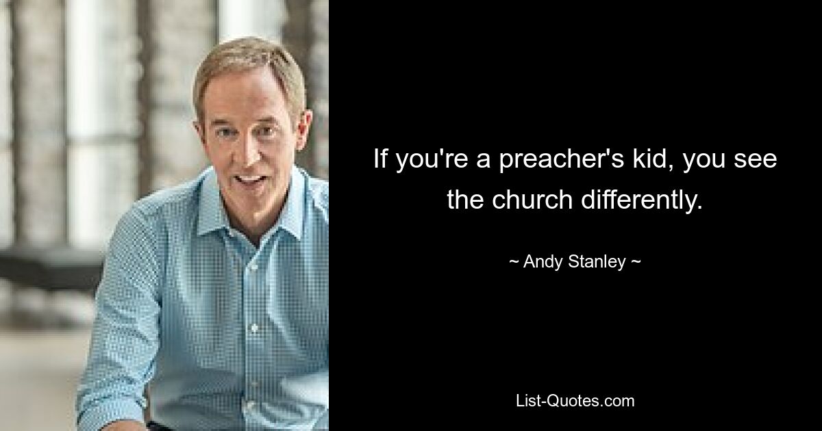 If you're a preacher's kid, you see the church differently. — © Andy Stanley