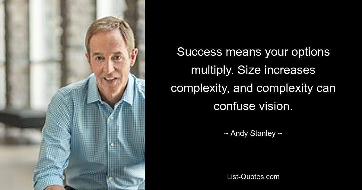 Success means your options multiply. Size increases complexity, and complexity can confuse vision. — © Andy Stanley