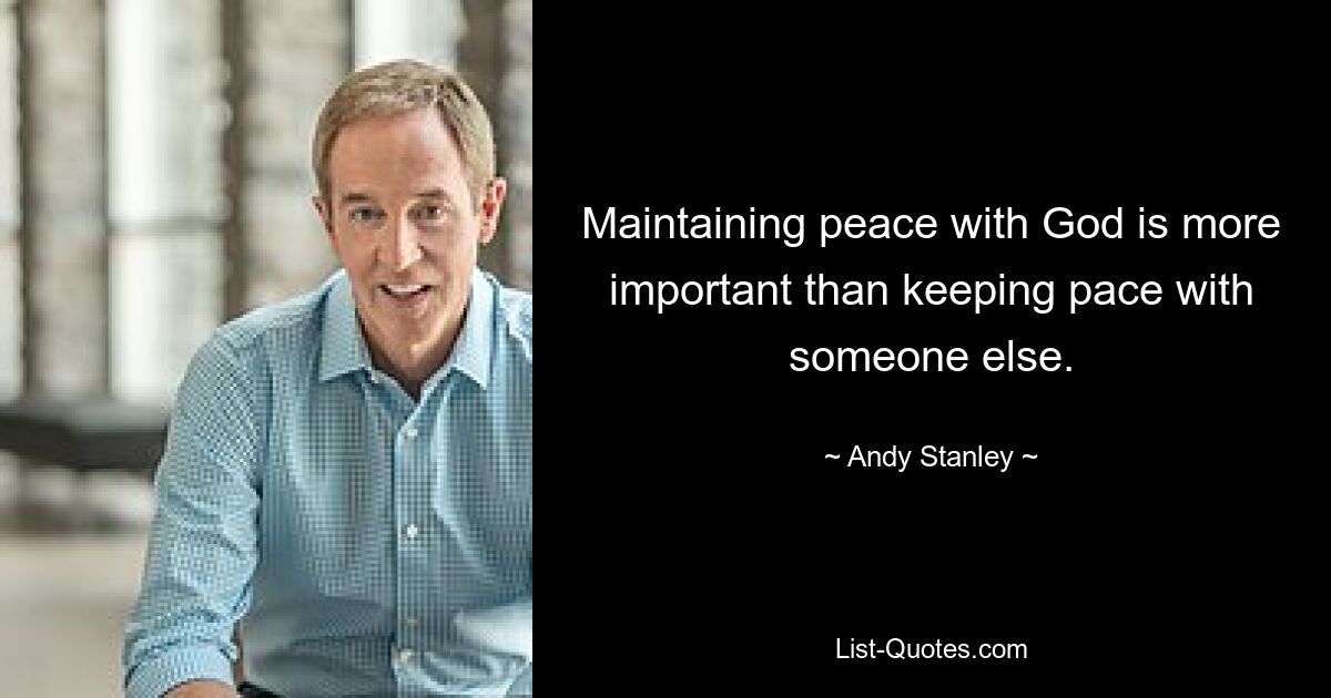 Maintaining peace with God is more important than keeping pace with someone else. — © Andy Stanley