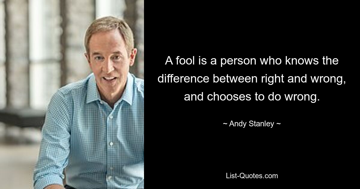 A fool is a person who knows the difference between right and wrong, and chooses to do wrong. — © Andy Stanley