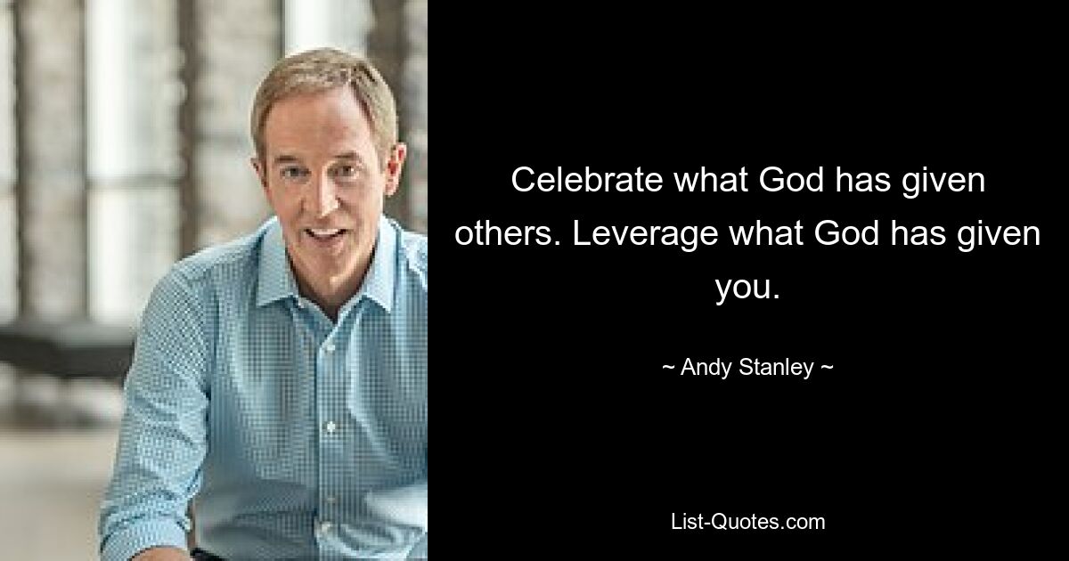 Celebrate what God has given others. Leverage what God has given you. — © Andy Stanley