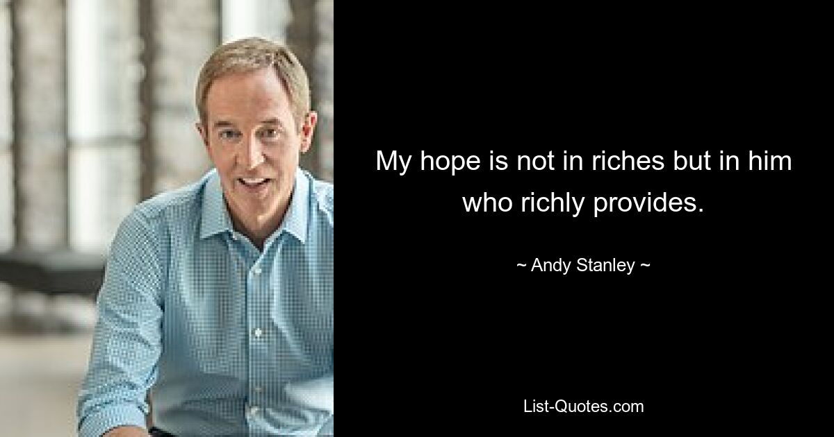 My hope is not in riches but in him who richly provides. — © Andy Stanley