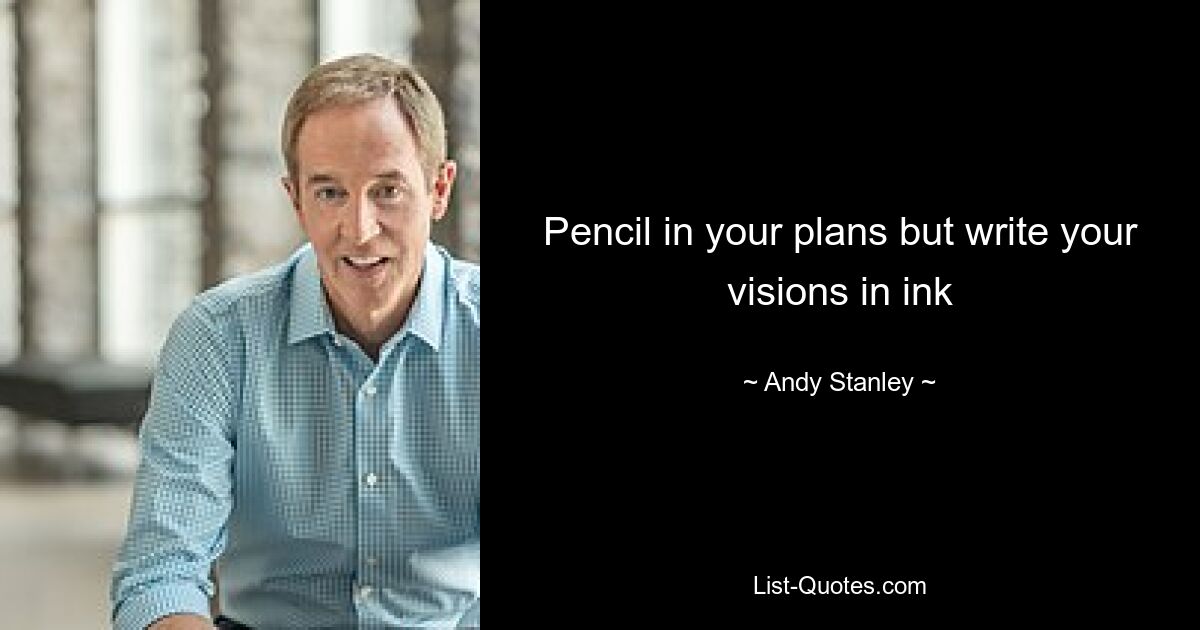 Pencil in your plans but write your visions in ink — © Andy Stanley