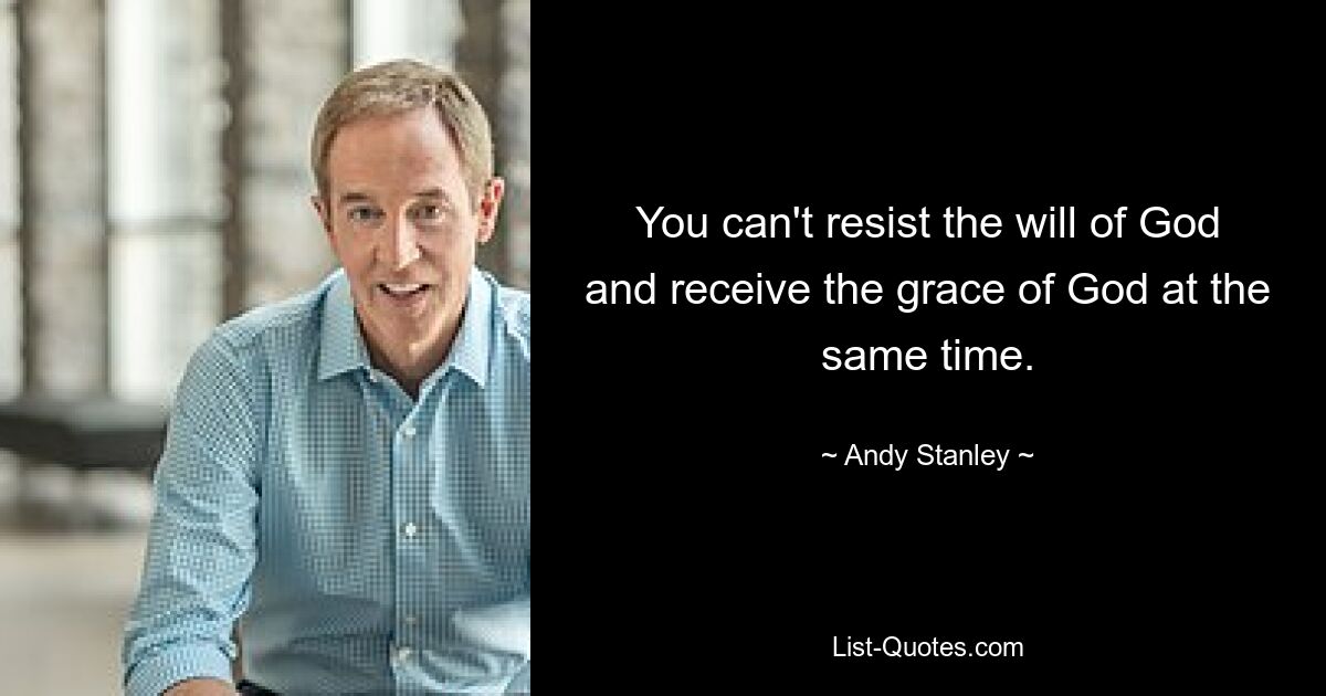 You can't resist the will of God and receive the grace of God at the same time. — © Andy Stanley