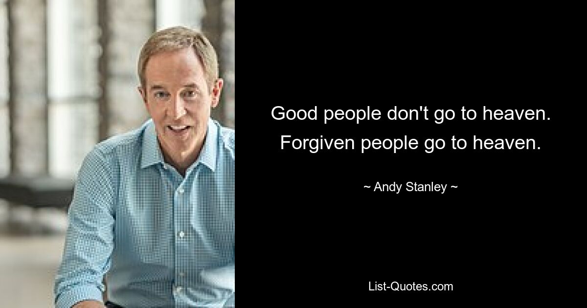 Good people don't go to heaven. Forgiven people go to heaven. — © Andy Stanley