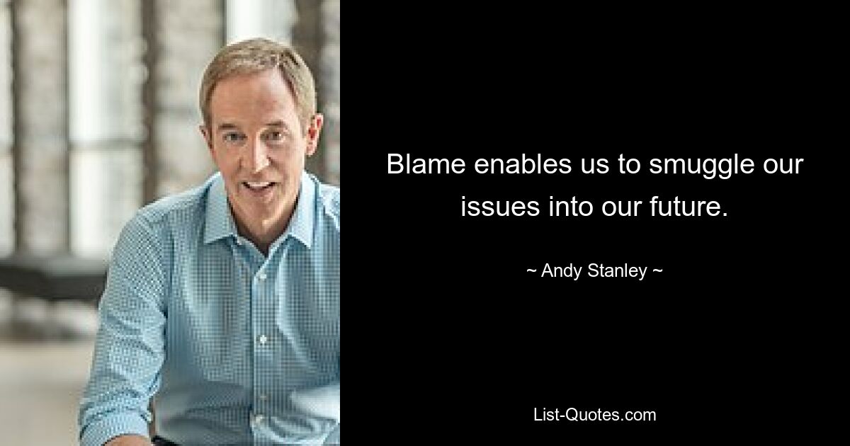 Blame enables us to smuggle our issues into our future. — © Andy Stanley