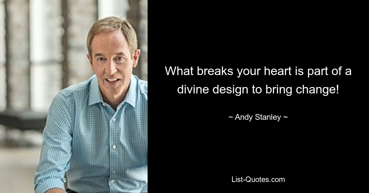 What breaks your heart is part of a divine design to bring change! — © Andy Stanley