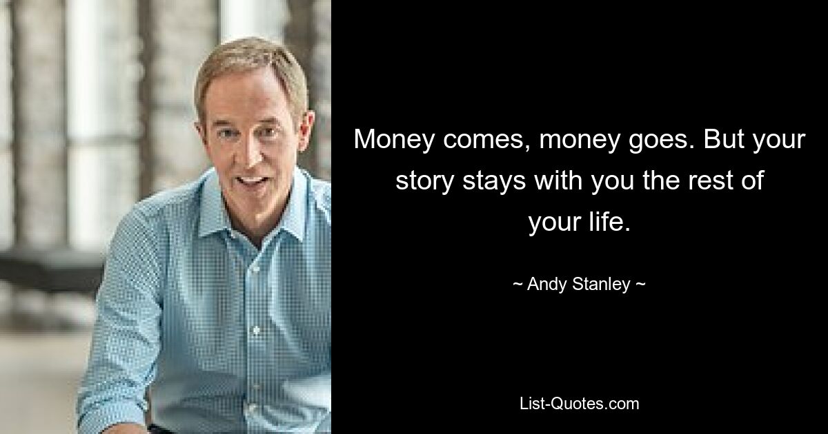 Money comes, money goes. But your story stays with you the rest of your life. — © Andy Stanley