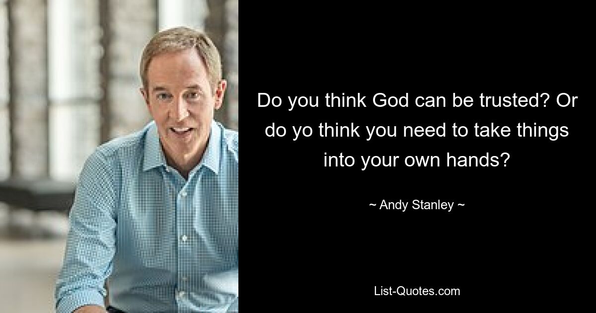 Do you think God can be trusted? Or do yo think you need to take things into your own hands? — © Andy Stanley